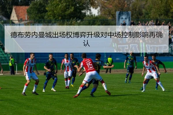 德布劳内曼城出场权博弈升级对中场控制影响再确认